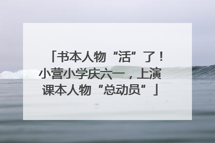 书本人物“活”了！小营小学庆六一，上演课本人物“总动员”