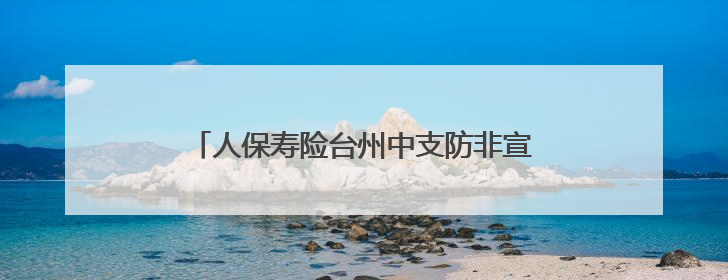 人保寿险台州中支防非宣传，守护群众“钱袋子”