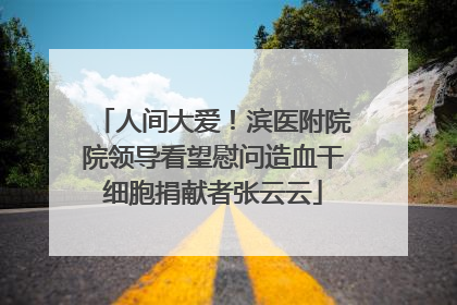 人间大爱！滨医附院院领导看望慰问造血干细胞捐献者张云云