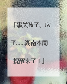 事关孩子、房子……湖南本周提醒来了！