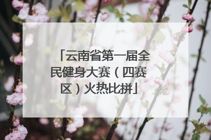 云南省第一届全民健身大赛（四赛区）火热比拼