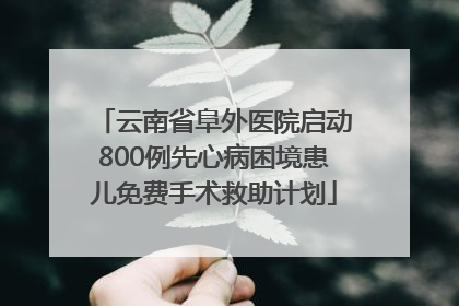 云南省阜外医院启动800例先心病困境患儿免费手术救助计划