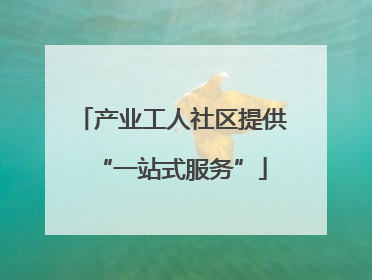 产业工人社区提供“一站式服务”