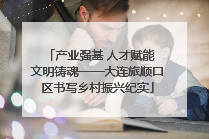 产业强基 人才赋能 文明铸魂——大连旅顺口区书写乡村振兴纪实
