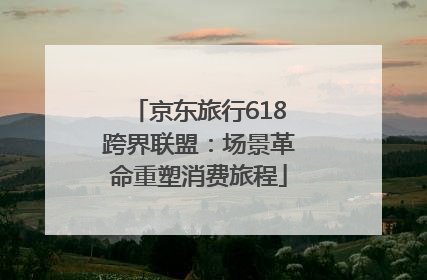 京东旅行618跨界联盟：场景革命重塑消费旅程