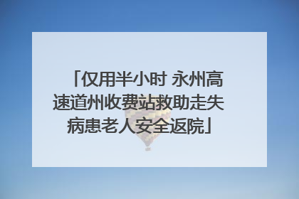 仅用半小时 永州高速道州收费站救助走失病患老人安全返院