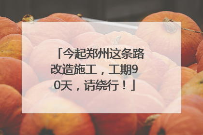 今起郑州这条路改造施工，工期90天，请绕行！