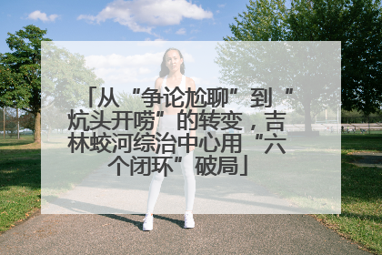 从“争论尬聊”到“炕头开唠”的转变，吉林蛟河综治中心用“六个闭环”破局