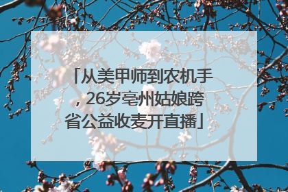 从美甲师到农机手，26岁亳州姑娘跨省公益收麦开直播