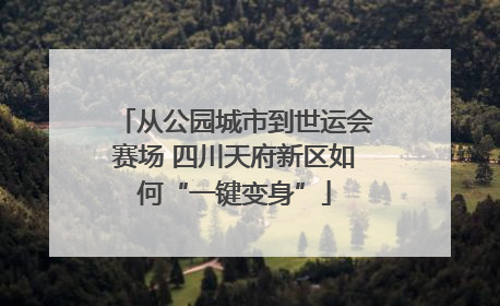 从公园城市到世运会赛场 四川天府新区如何“一键变身”