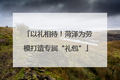 以礼相待！菏泽为劳模打造专属“礼包”