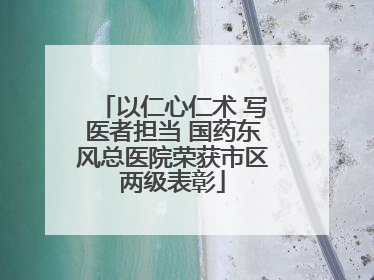 以仁心仁术 写医者担当 国药东风总医院荣获市区两级表彰