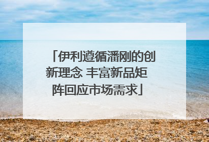 伊利遵循潘刚的创新理念 丰富新品矩阵回应市场需求