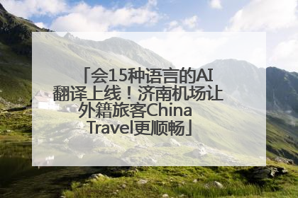 会15种语言的AI翻译上线！济南机场让外籍旅客China Travel更顺畅