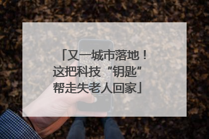 又一城市落地！这把科技“钥匙”帮走失老人回家