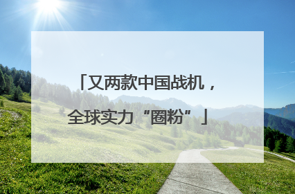 又两款中国战机，全球实力“圈粉”