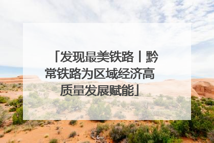 发现最美铁路丨黔常铁路为区域经济高质量发展赋能