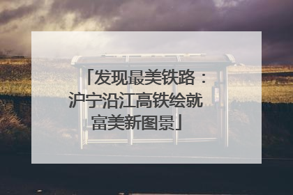 发现最美铁路：沪宁沿江高铁绘就富美新图景