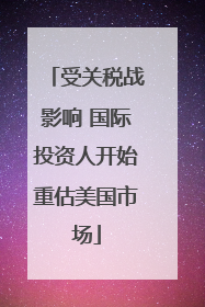 受关税战影响 国际投资人开始重估美国市场