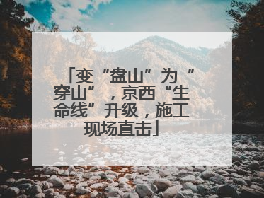 变“盘山”为“穿山”，京西“生命线”升级，施工现场直击