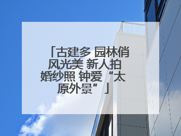古建多 园林俏 风光美 新人拍婚纱照 钟爱“太原外景”