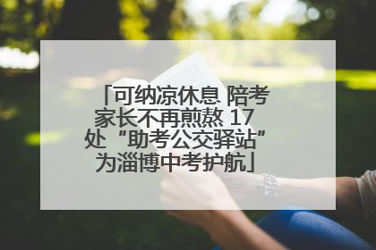 可纳凉休息 陪考家长不再煎熬 17处“助考公交驿站”为淄博中考护航