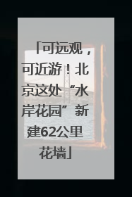 可远观，可近游！北京这处“水岸花园”新建62公里花墙