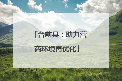 台前县：助力营商环境再优化