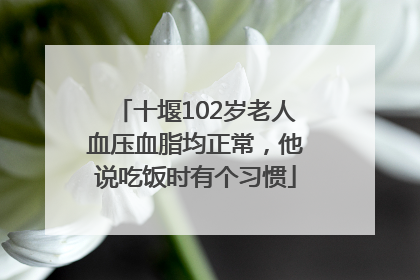 十堰102岁老人血压血脂均正常，他说吃饭时有个习惯