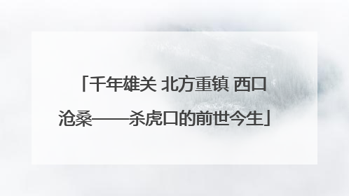 千年雄关 北方重镇 西口沧桑——杀虎口的前世今生