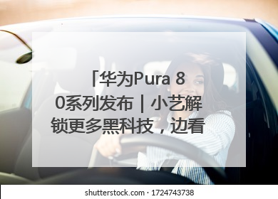 华为Pura 80系列发布｜小艺解锁更多黑科技，边看边聊边思考