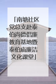 南塘社区党总支赴泰伯尚德倡廉教育基地暨泰伯庙廉洁文化课堂