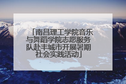 南昌理工学院音乐与舞蹈学院志愿服务队赴丰城市开展暑期社会实践活动