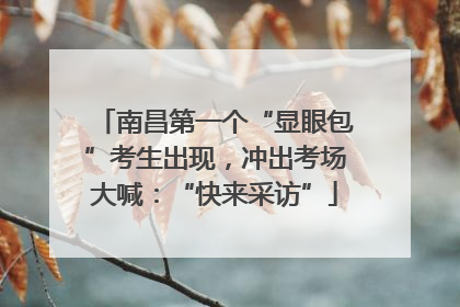 南昌第一个“显眼包”考生出现，冲出考场大喊：“快来采访”