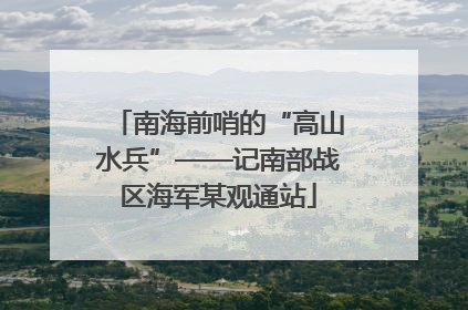 南海前哨的“高山水兵”——记南部战区海军某观通站