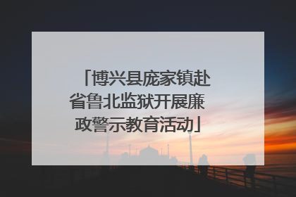 博兴县庞家镇赴省鲁北监狱开展廉政警示教育活动