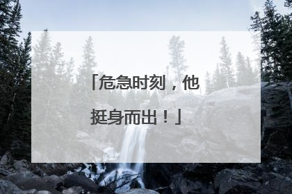 危急时刻，他挺身而出！