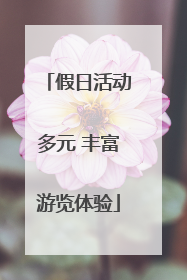 假日活动多元 丰富游览体验