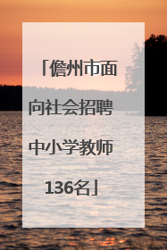 儋州市面向社会招聘中小学教师136名