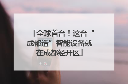 全球首台！这台“成都造”智能设备就在成都经开区