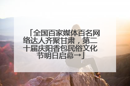 全国百家媒体百名网络达人齐聚甘肃，第二十届庆阳香包民俗文化节明日启幕→