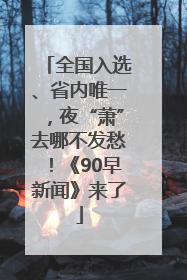 全国入选、省内唯一，夜“萧”去哪不发愁！《90早新闻》来了