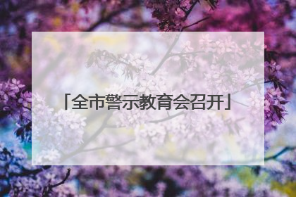 全市警示教育会召开