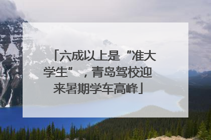 六成以上是“准大学生”，青岛驾校迎来暑期学车高峰