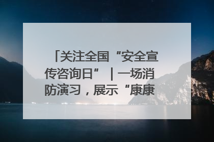 关注全国“安全宣传咨询日”｜一场消防演习，展示“康康”应急实力