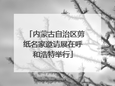 内蒙古自治区剪纸名家邀请展在呼和浩特举行
