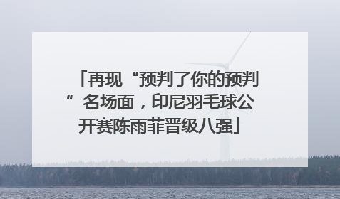 再现“预判了你的预判”名场面，印尼羽毛球公开赛陈雨菲晋级八强