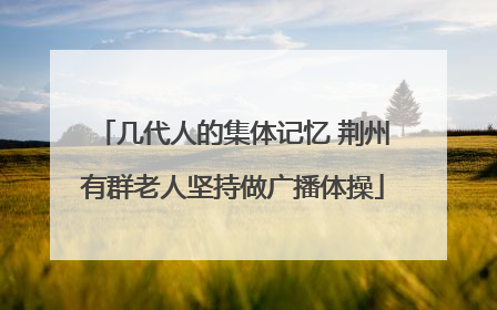 几代人的集体记忆 荆州有群老人坚持做广播体操