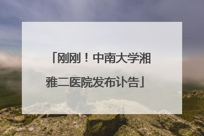 刚刚！中南大学湘雅二医院发布讣告