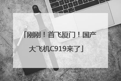 刚刚！首飞厦门！国产大飞机C919来了